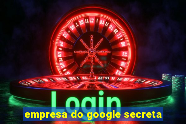 empresa do google secreta