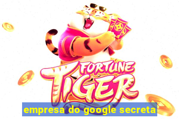 empresa do google secreta