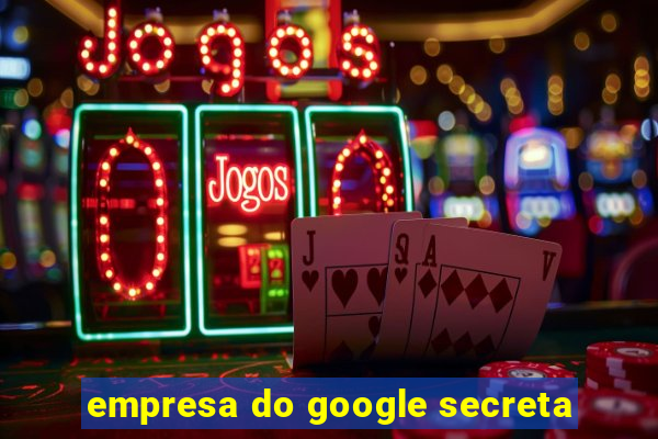 empresa do google secreta