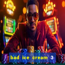 bad ice cream 3 no jogos 360