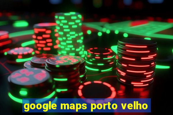 google maps porto velho