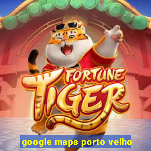 google maps porto velho