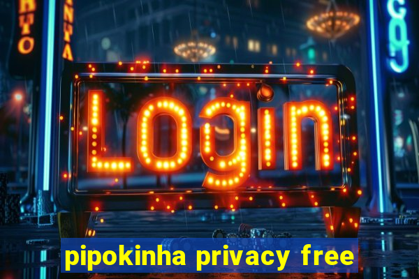 pipokinha privacy free