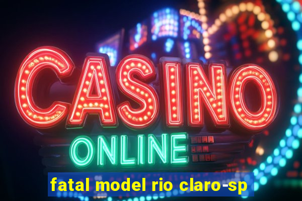 fatal model rio claro-sp